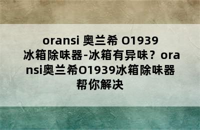 oransi 奥兰希 O1939 冰箱除味器-冰箱有异味？oransi奥兰希O1939冰箱除味器帮你解决